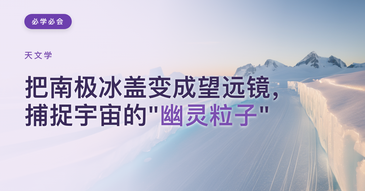 把南极冰盖变成望远镜,捕捉宇宙的"幽灵粒子"