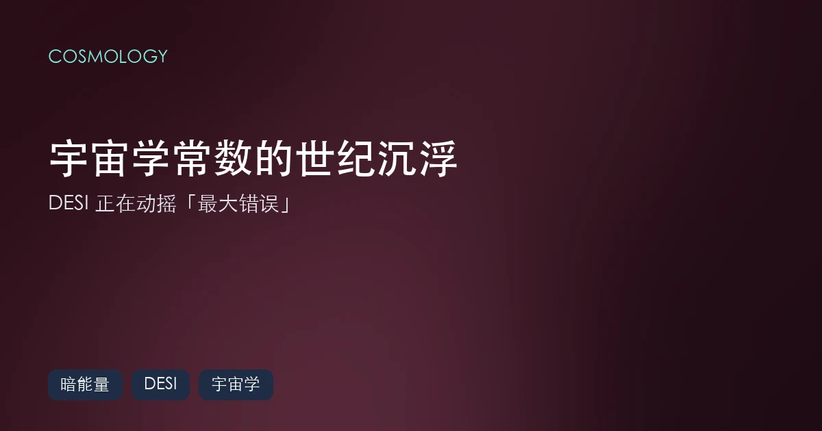 宇宙学常数的世纪沉浮(Cosmological Constant):DESI 正在动摇爱因斯坦的「最大错误」