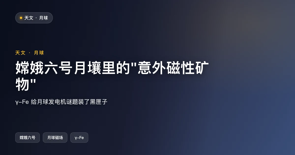 嫦娥六号月壤里的"意外磁性矿物":月球发电机新一页
