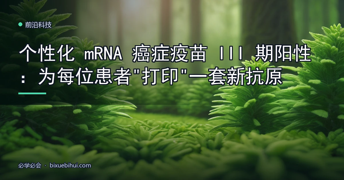 个性化 mRNA 癌症疫苗 III 期阳性:为每位患者"打印"一套新抗原